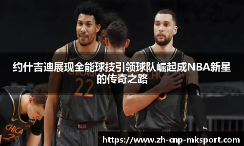 约什吉迪展现全能球技引领球队崛起成NBA新星的传奇之路