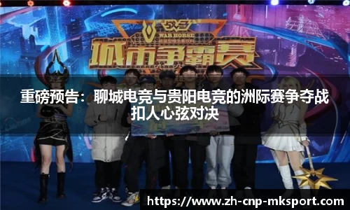 重磅预告：聊城电竞与贵阳电竞的洲际赛争夺战扣人心弦对决