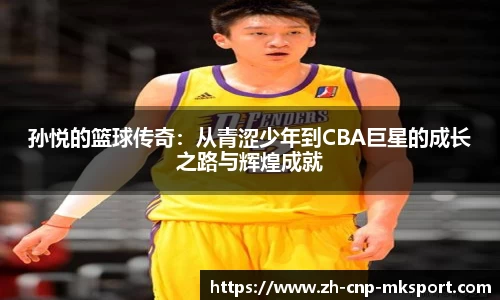孙悦的篮球传奇：从青涩少年到CBA巨星的成长之路与辉煌成就